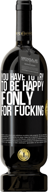 «You have to try to be happy, if only for fucking» Premium Edition MBS® Reserve