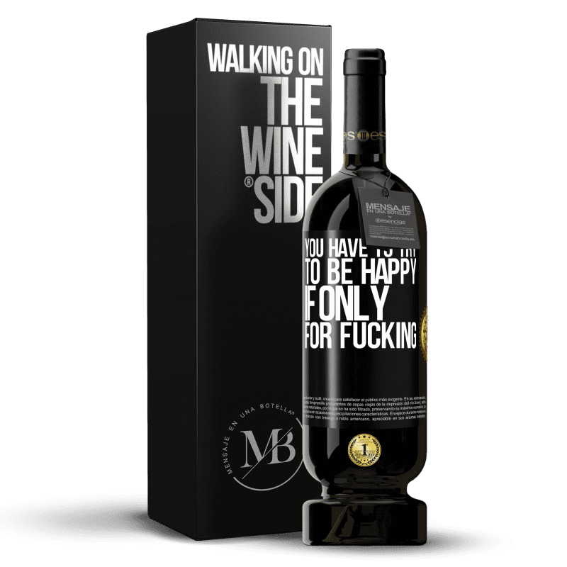 49,95 € Free Shipping | Red Wine Premium Edition MBS® Reserve You have to try to be happy, if only for fucking Black Label. Customizable label Reserve 12 Months Harvest 2014 Tempranillo