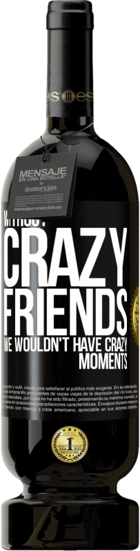 49,95 € | Red Wine Premium Edition MBS® Reserve Without crazy friends, we wouldn't have crazy moments Black Label. Customizable label Reserve 12 Months Harvest 2014 Tempranillo