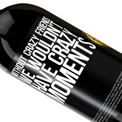 Unique & Personal Expressions. «Without crazy friends, we wouldn't have crazy moments» Premium Edition MBS® Reserve