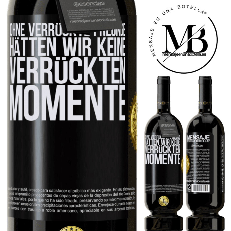 49,95 € Kostenloser Versand | Rotwein Premium Ausgabe MBS® Reserve Ohne verrückte Freundinnen hätten wir keine verrückten Momente Schwarzes Etikett. Anpassbares Etikett Reserve 12 Monate Ernte 2015 Tempranillo