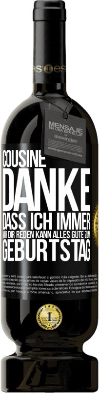 «Cousine, Danke, dass ich immer mir dir reden kann. Alles Gute zum Geburtstag» Premium Ausgabe MBS® Reserve