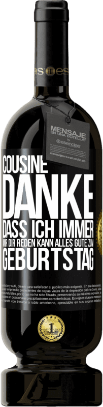 49,95 € | Rotwein Premium Ausgabe MBS® Reserve Cousine, Danke, dass ich immer mir dir reden kann. Alles Gute zum Geburtstag Schwarzes Etikett. Anpassbares Etikett Reserve 12 Monate Ernte 2016 Tempranillo