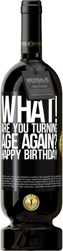 «What! Are you turning age again? Happy Birthday» Premium Edition MBS® Reserve