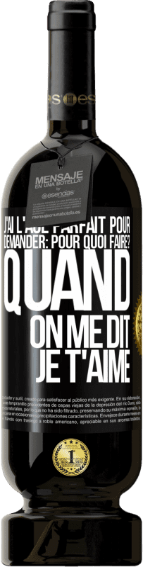 «J'ai l'âge parfait pour demander: pour quoi faire? Quand on me dit je t'aime» Édition Premium MBS® Réserve