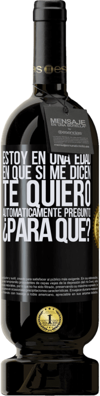 49,95 € Envío gratis | Vino Tinto Edición Premium MBS® Reserva Estoy en una edad en que si me dicen, te quiero automáticamente pregunto ¿Para qué? Etiqueta Negra. Etiqueta personalizable Reserva 12 Meses Cosecha 2016 Tempranillo