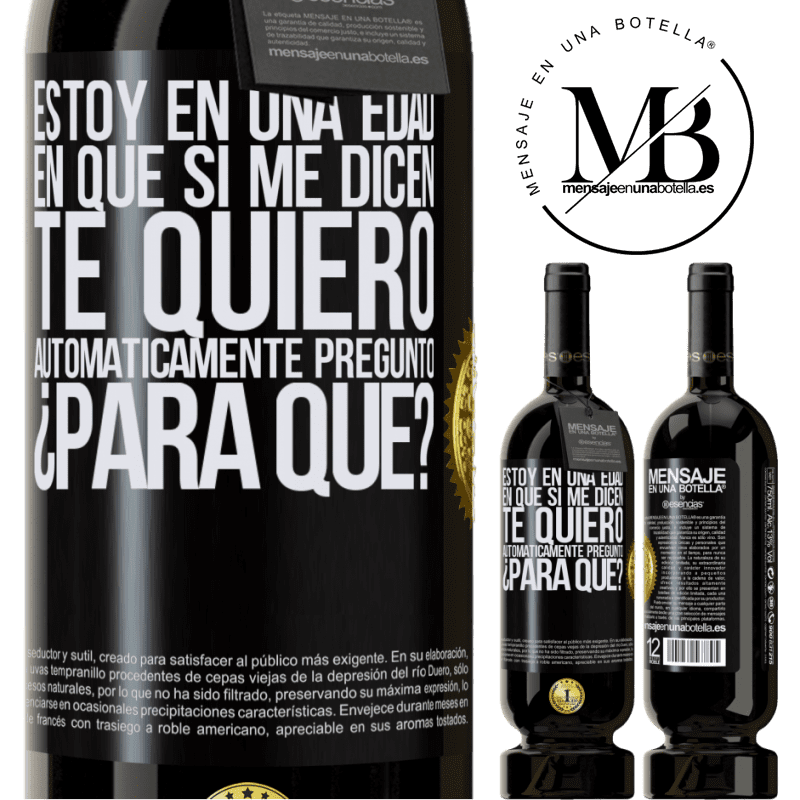 49,95 € Envío gratis | Vino Tinto Edición Premium MBS® Reserva Estoy en una edad en que si me dicen, te quiero automáticamente pregunto ¿Para qué? Etiqueta Negra. Etiqueta personalizable Reserva 12 Meses Cosecha 2015 Tempranillo