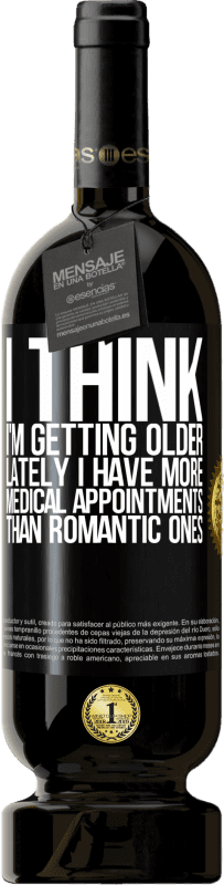 49,95 € Бесплатная доставка | Красное вино Premium Edition MBS® Бронировать Я думаю, что я становлюсь старше. В последнее время у меня больше медицинских приемов, чем романтических Черная метка. Настраиваемая этикетка Бронировать 12 Месяцы Урожай 2016 Tempranillo