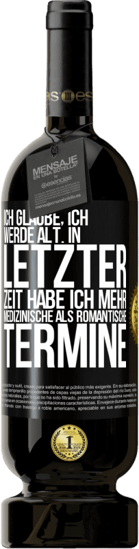 49,95 € Kostenloser Versand | Rotwein Premium Ausgabe MBS® Reserve Ich glaube, ich werde alt. In letzter Zeit habe ich mehr medizinische als romantische Termine Schwarzes Etikett. Anpassbares Etikett Reserve 12 Monate Ernte 2016 Tempranillo