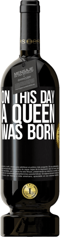 49,95 € Free Shipping | Red Wine Premium Edition MBS® Reserve On this day a queen was born Black Label. Customizable label Reserve 12 Months Harvest 2016 Tempranillo