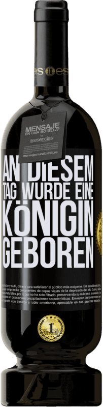 49,95 € | Rotwein Premium Ausgabe MBS® Reserve An diesem Tag wurde eine Königin geboren Schwarzes Etikett. Anpassbares Etikett Reserve 12 Monate Ernte 2015 Tempranillo