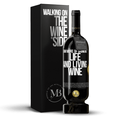 «I am more of drinking life and living wine» Premium Edition MBS® Reserve