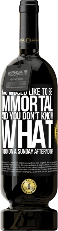 49,95 € | Red Wine Premium Edition MBS® Reserve You would like to be immortal and you don't know what to do on a Sunday afternoon? Black Label. Customizable label Reserve 12 Months Harvest 2014 Tempranillo