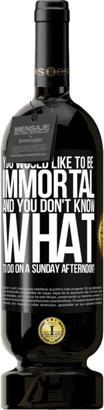 49,95 € | Red Wine Premium Edition MBS® Reserve You would like to be immortal and you don't know what to do on a Sunday afternoon? Black Label. Customizable label Reserve 12 Months Harvest 2016 Tempranillo