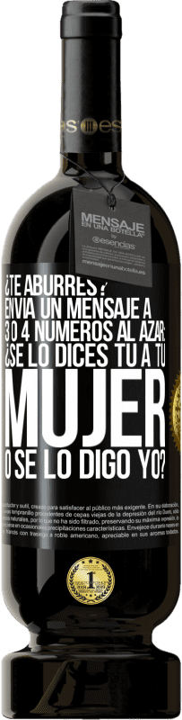 «¿Te aburres? Envía un mensaje a 3 o 4 números al azar: ¿Se lo dices tú a tu mujer o se lo digo yo?» Edición Premium MBS® Reserva