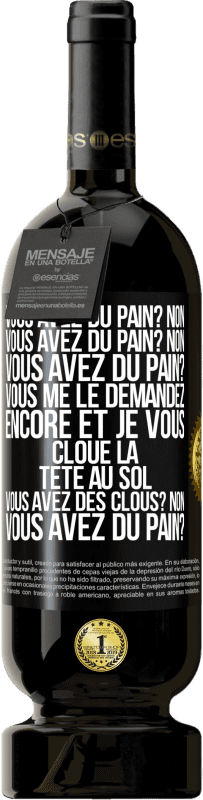 «Vous avez du pain? Non. Vous avez du pain? Non. Vous avez du pain? Vous me le demandez encore et je vous cloue la tête au sol. V» Édition Premium MBS® Réserve