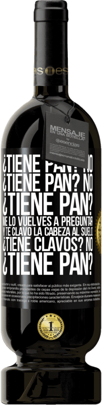 49,95 € Envío gratis | Vino Tinto Edición Premium MBS® Reserva ¿Tiene pan? No. ¿Tiene pan? No. ¿Tiene pan? Me lo vuelves a preguntar y te clavo la cabeza al suelo. ¿Tiene clavos? No Etiqueta Negra. Etiqueta personalizable Reserva 12 Meses Cosecha 2014 Tempranillo