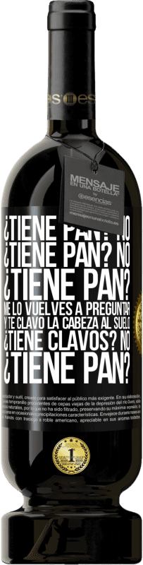 49,95 € Envío gratis | Vino Tinto Edición Premium MBS® Reserva ¿Tiene pan? No. ¿Tiene pan? No. ¿Tiene pan? Me lo vuelves a preguntar y te clavo la cabeza al suelo. ¿Tiene clavos? No Etiqueta Negra. Etiqueta personalizable Reserva 12 Meses Cosecha 2016 Tempranillo