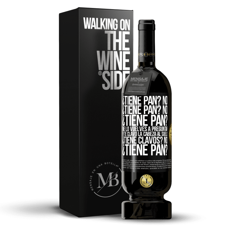 49,95 € Envío gratis | Vino Tinto Edición Premium MBS® Reserva ¿Tiene pan? No. ¿Tiene pan? No. ¿Tiene pan? Me lo vuelves a preguntar y te clavo la cabeza al suelo. ¿Tiene clavos? No Etiqueta Negra. Etiqueta personalizable Reserva 12 Meses Cosecha 2016 Tempranillo