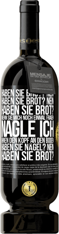 49,95 € Kostenloser Versand | Rotwein Premium Ausgabe MBS® Reserve Haben Sie Brot? Nein. Haben Sie Brot? Nein. Haben Sie Brot? Wenn Sie mich noch einmal fragen, nagle ich Ihnen den Kopf an den Bo Schwarzes Etikett. Anpassbares Etikett Reserve 12 Monate Ernte 2014 Tempranillo