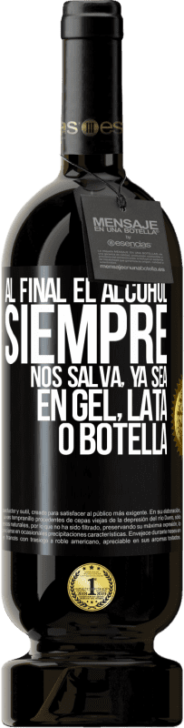 49,95 € | Vino Tinto Edición Premium MBS® Reserva Al final el alcohol siempre nos salva, ya sea en gel, lata o botella Etiqueta Negra. Etiqueta personalizable Reserva 12 Meses Cosecha 2016 Tempranillo