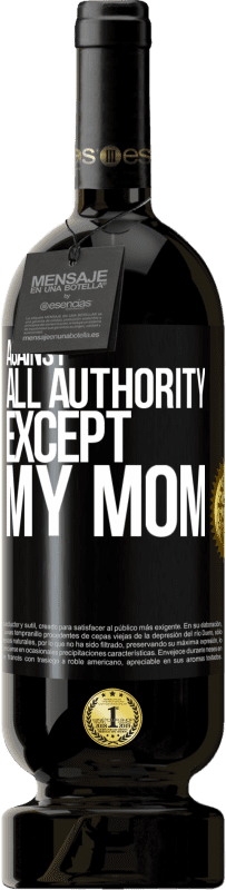 49,95 € | Red Wine Premium Edition MBS® Reserve Against all authority ... except my mom Black Label. Customizable label Reserve 12 Months Harvest 2014 Tempranillo