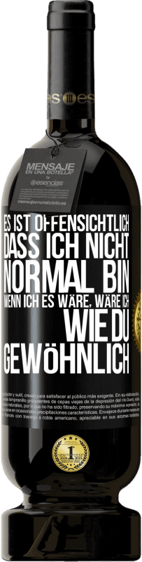 49,95 € | Rotwein Premium Ausgabe MBS® Reserve Es ist offensichtlich, dass ich nicht normal bin, wenn ich es wäre, wäre ich wie du, gewöhnlich Schwarzes Etikett. Anpassbares Etikett Reserve 12 Monate Ernte 2015 Tempranillo