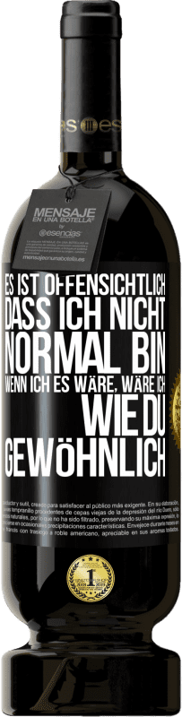 49,95 € | Rotwein Premium Ausgabe MBS® Reserve Es ist offensichtlich, dass ich nicht normal bin, wenn ich es wäre, wäre ich wie du, gewöhnlich Schwarzes Etikett. Anpassbares Etikett Reserve 12 Monate Ernte 2016 Tempranillo