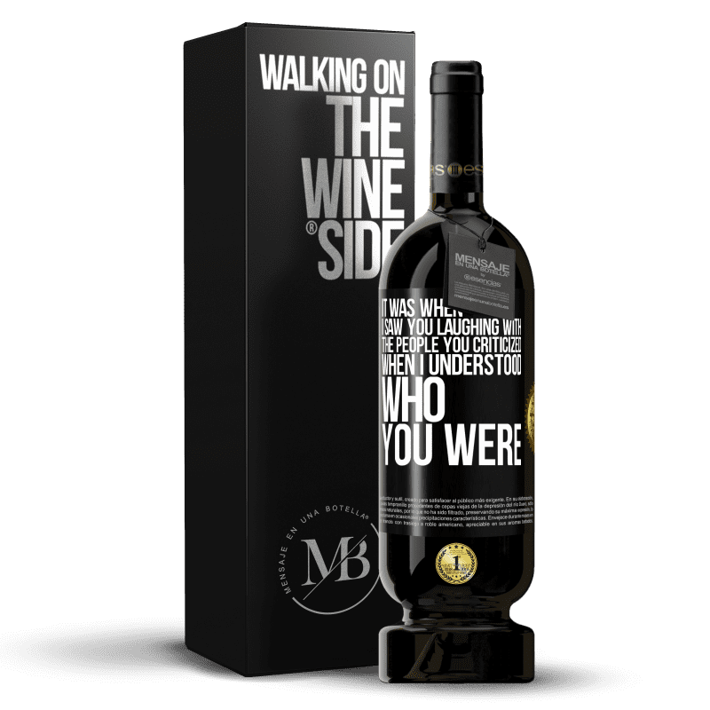 49,95 € Free Shipping | Red Wine Premium Edition MBS® Reserve It was when I saw you laughing with the people you criticized, when I understood who you were Black Label. Customizable label Reserve 12 Months Harvest 2014 Tempranillo