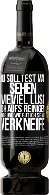 49,95 € | Rotwein Premium Ausgabe MBS® Reserve Du solltest mal sehen, wieviel Lust ich aufs Reinigen habe und wie gut ich sie mir verkneife Schwarzes Etikett. Anpassbares Etikett Reserve 12 Monate Ernte 2015 Tempranillo