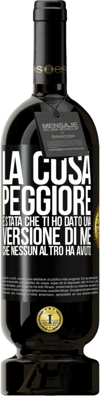 49,95 € Spedizione Gratuita | Vino rosso Edizione Premium MBS® Riserva La cosa peggiore è stata che ti ho dato una versione di me che nessun altro ha avuto Etichetta Nera. Etichetta personalizzabile Riserva 12 Mesi Raccogliere 2014 Tempranillo