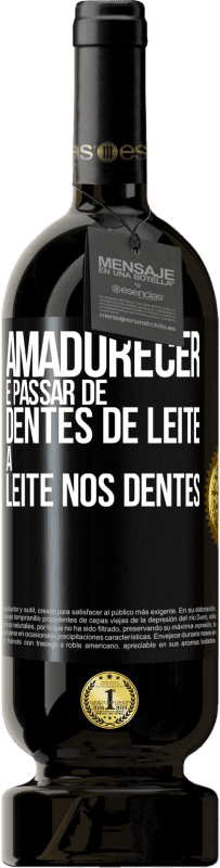 «Amadurecer é passar de dentes de leite a leite nos dentes» Edição Premium MBS® Reserva