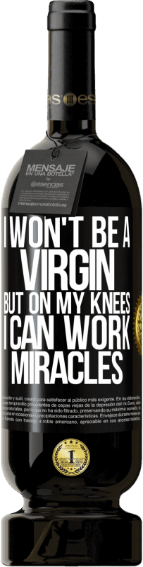 «I won't be a virgin, but on my knees I can work miracles» Premium Edition MBS® Reserve