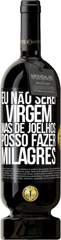 «Eu não serei virgem, mas de joelhos posso fazer milagres» Edição Premium MBS® Reserva