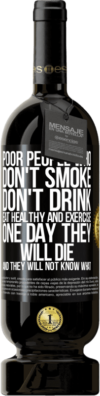 49,95 € | Red Wine Premium Edition MBS® Reserve Poor people who don't smoke, don't drink, eat healthy and exercise. One day they will die and they will not know what Black Label. Customizable label Reserve 12 Months Harvest 2015 Tempranillo