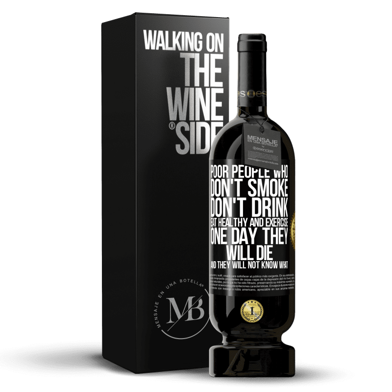 49,95 € Free Shipping | Red Wine Premium Edition MBS® Reserve Poor people who don't smoke, don't drink, eat healthy and exercise. One day they will die and they will not know what Black Label. Customizable label Reserve 12 Months Harvest 2014 Tempranillo