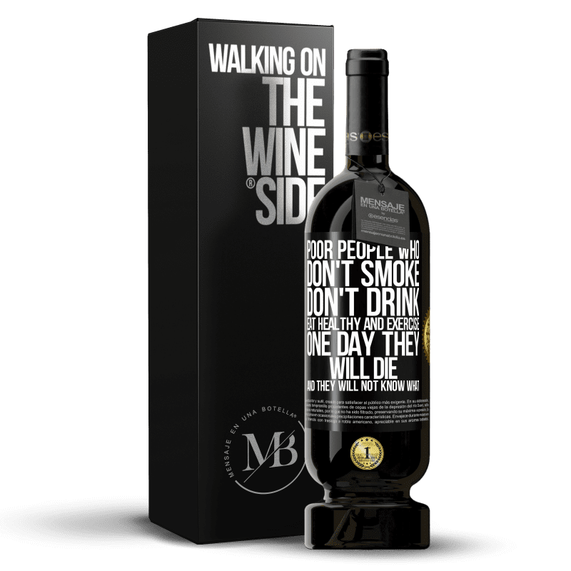 49,95 € Free Shipping | Red Wine Premium Edition MBS® Reserve Poor people who don't smoke, don't drink, eat healthy and exercise. One day they will die and they will not know what Black Label. Customizable label Reserve 12 Months Harvest 2015 Tempranillo