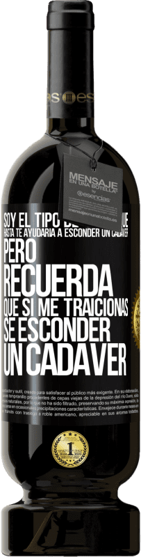 49,95 € Envío gratis | Vino Tinto Edición Premium MBS® Reserva Soy el tipo de amigo que hasta te ayudaría a esconder un cadáver, pero recuerda que si me traicionas… sé esconder un cadáver Etiqueta Negra. Etiqueta personalizable Reserva 12 Meses Cosecha 2016 Tempranillo