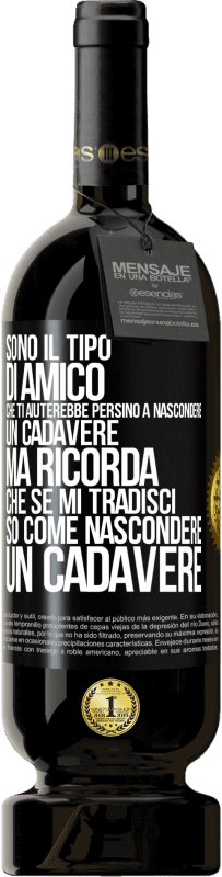 49,95 € | Vino rosso Edizione Premium MBS® Riserva Sono il tipo di amico che ti aiuterebbe persino a nascondere un cadavere, ma ricorda che se mi tradisci ... so come Etichetta Nera. Etichetta personalizzabile Riserva 12 Mesi Raccogliere 2015 Tempranillo