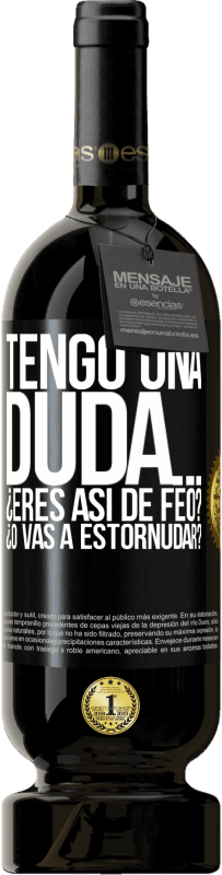 49,95 € | Vino Tinto Edición Premium MBS® Reserva Tengo una duda… ¿Eres así de feo? ¿O vas a estornudar? Etiqueta Negra. Etiqueta personalizable Reserva 12 Meses Cosecha 2014 Tempranillo