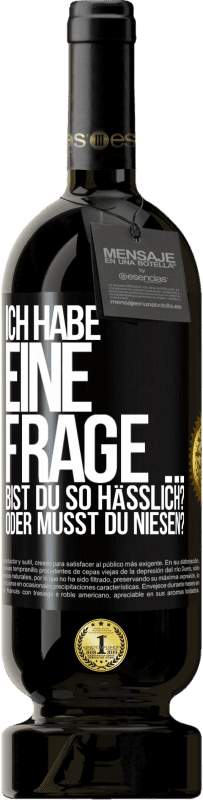 49,95 € | Rotwein Premium Ausgabe MBS® Reserve Ich habe eine Frage ... Bist du so hässlich? Oder musst du niesen? Schwarzes Etikett. Anpassbares Etikett Reserve 12 Monate Ernte 2014 Tempranillo