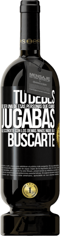 49,95 € | Vino Tinto Edición Premium MBS® Reserva Tú debes de ser una de esas personas que cuando jugabas al escondite con los demás niños nadie iba a buscarte Etiqueta Negra. Etiqueta personalizable Reserva 12 Meses Cosecha 2016 Tempranillo