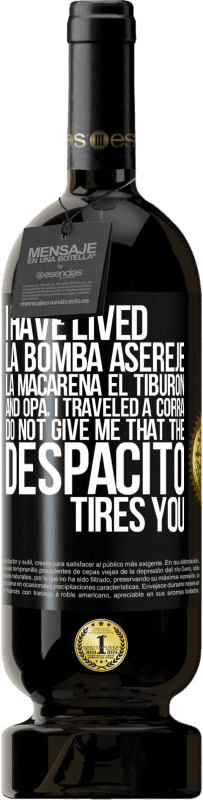 49,95 € | Red Wine Premium Edition MBS® Reserve I have lived La bomba, Aserejé, La Macarena, El Tiburon and Opá, I traveled a corrá. Do not give me that the Despacito tires Black Label. Customizable label Reserve 12 Months Harvest 2014 Tempranillo