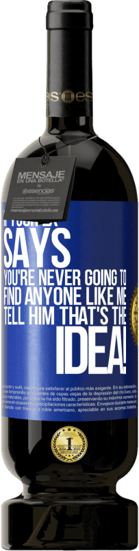 49,95 € | Red Wine Premium Edition MBS® Reserve If your ex says you're never going to find anyone like me tell him that's the idea! Blue Label. Customizable label Reserve 12 Months Harvest 2016 Tempranillo