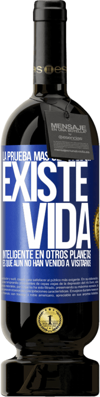 49,95 € | Vino Tinto Edición Premium MBS® Reserva La prueba más clara de que existe vida inteligente en otros planetas es que aún no han venido a visitarnos Etiqueta Azul. Etiqueta personalizable Reserva 12 Meses Cosecha 2015 Tempranillo