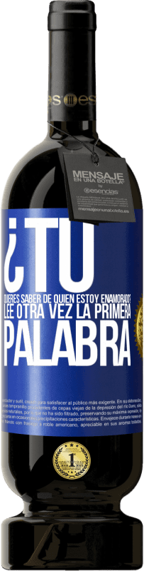 49,95 € | Vino Tinto Edición Premium MBS® Reserva ¿Tú quieres saber de quién estoy enamorado? Lee otra vez la primera palabra Etiqueta Azul. Etiqueta personalizable Reserva 12 Meses Cosecha 2015 Tempranillo