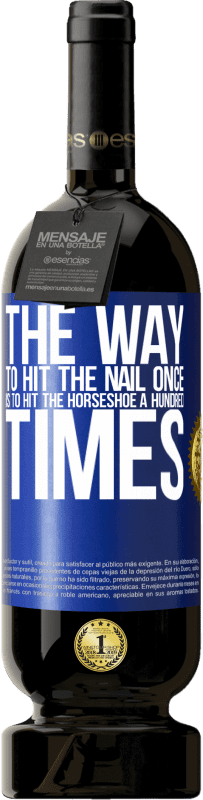 49,95 € Free Shipping | Red Wine Premium Edition MBS® Reserve The way to hit the nail once is to hit the horseshoe a hundred times Blue Label. Customizable label Reserve 12 Months Harvest 2016 Tempranillo