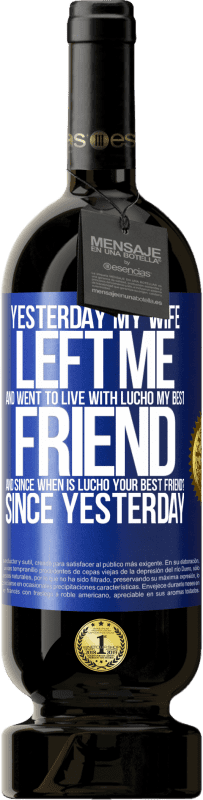 49,95 € Free Shipping | Red Wine Premium Edition MBS® Reserve Yesterday my wife left me and went to live with Lucho, my best friend. And since when is Lucho your best friend? Since Blue Label. Customizable label Reserve 12 Months Harvest 2016 Tempranillo
