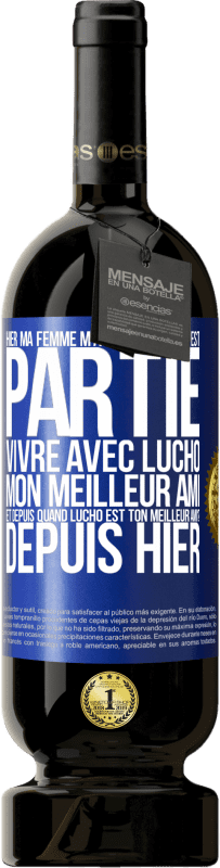 49,95 € | Vin rouge Édition Premium MBS® Réserve Hier ma femme m'a quitté et elle est partie vivre avec Lucho, mon meilleur ami. Et depuis quand Lucho est ton meilleur ami? Depu Étiquette Bleue. Étiquette personnalisable Réserve 12 Mois Récolte 2015 Tempranillo