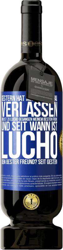 49,95 € | Rotwein Premium Ausgabe MBS® Reserve Gestern hat mich meine Frau verlassen und ist zu Lucho gegangen, meinem besten Freund. Und seit wann ist Lucho dein bester Freun Blaue Markierung. Anpassbares Etikett Reserve 12 Monate Ernte 2015 Tempranillo